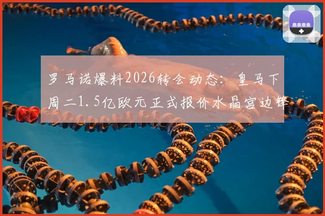 罗马诺爆料2026转会动态:皇马下周二1.5亿欧元正式报价水晶宫边锋奥利塞,老佛爷出手引关注