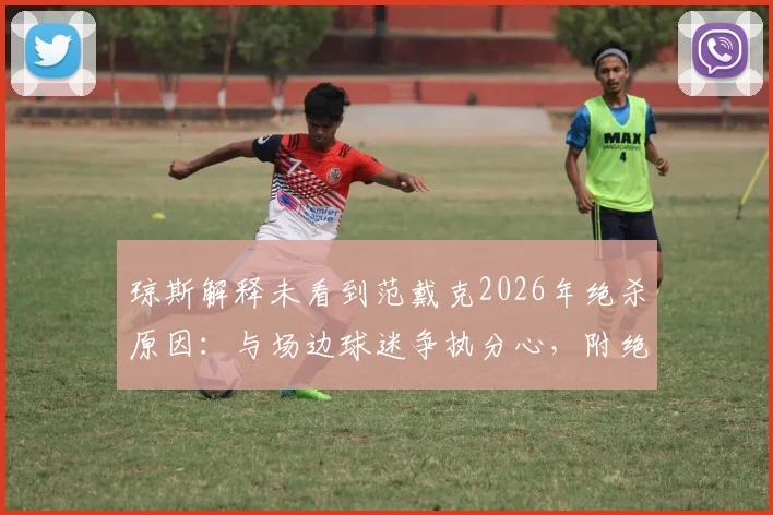 琼斯解释未看到范戴克2026年绝杀原因：与场边球迷争执分心，附绝杀回放与赛后采访焦点