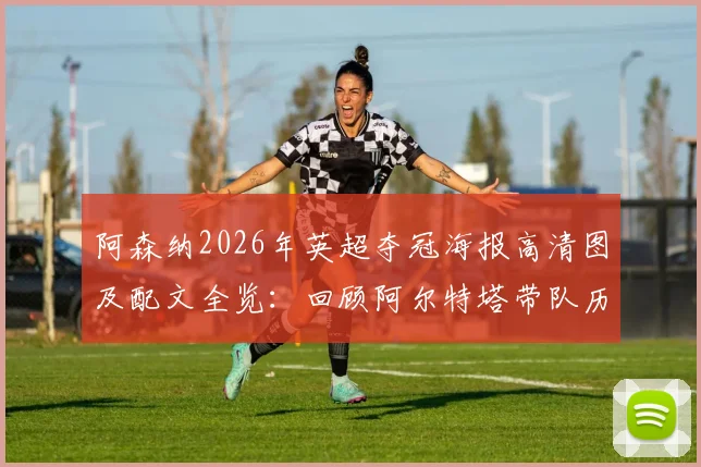 阿森纳2026年英超夺冠海报高清图及配文全览：回顾阿尔特塔带队历程与夺冠阵容分析