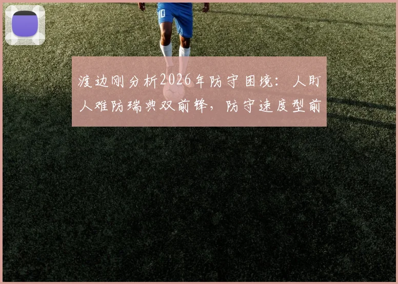 渡边刚分析2026年防守困境:人盯人难防瑞典双前锋,防守速度型前锋的预判核心技巧详解