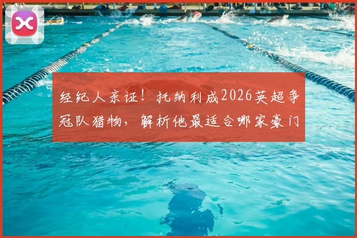 经纪人亲证！托纳利成2026英超争冠队猎物，解析他最适合哪家豪门及转会动态