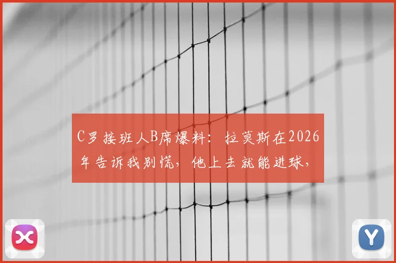 C罗接班人B席爆料:拉莫斯在2026年告诉我别慌,他上去就能进球,赛后采访全记录