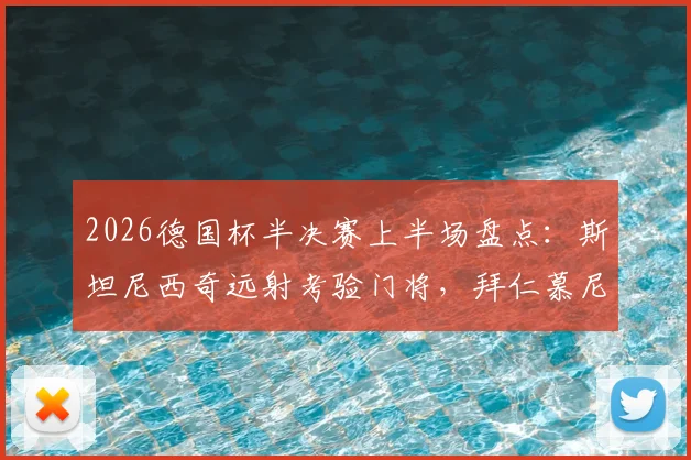 2026德国杯半决赛上半场盘点：斯坦尼西奇远射考验门将，拜仁慕尼黑0-0暂平斯图加特，战术解析与全场回顾