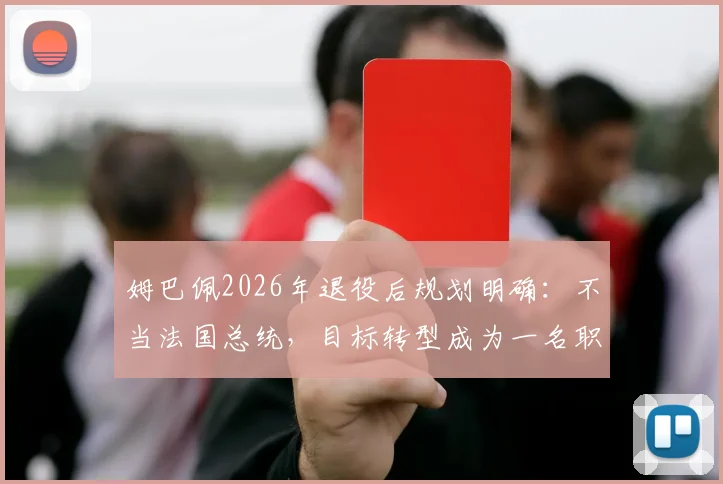 姆巴佩2026年退役后规划明确:不当法国总统,目标转型成为一名职业足球教练