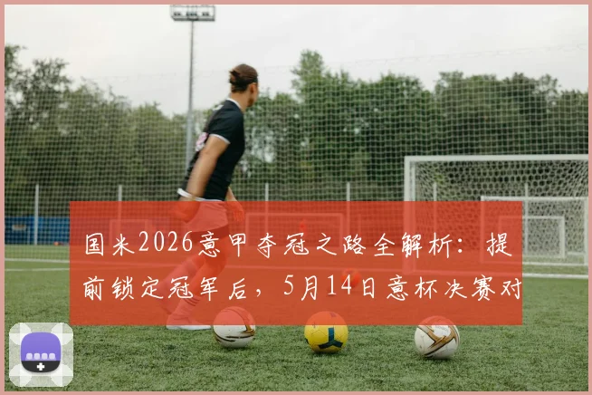 国米2026意甲夺冠之路全解析：提前锁定冠军后，5月14日意杯决赛对阵拉齐奥冲击双冠王