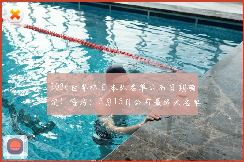 2026世界杯日本队名单公布日期确定！官方：5月15日公布最终大名单，旅欧国脚成焦点