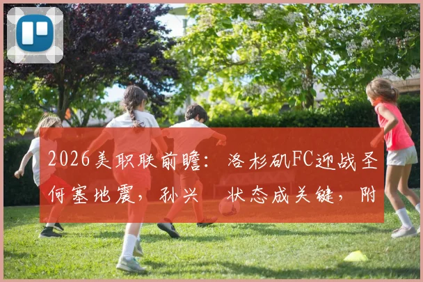 2026美职联前瞻:洛杉矶FC迎战圣何塞地震,孙兴慜状态成关键,附双方历史交锋深度解析