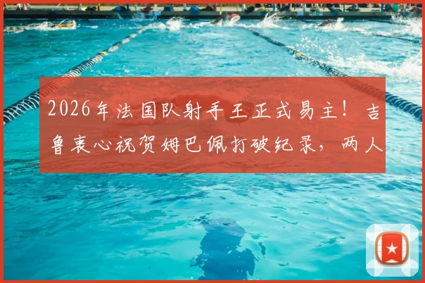 2026年法国队射手王正式易主！吉鲁衷心祝贺姆巴佩打破纪录，两人真实关系与进球数据全解析