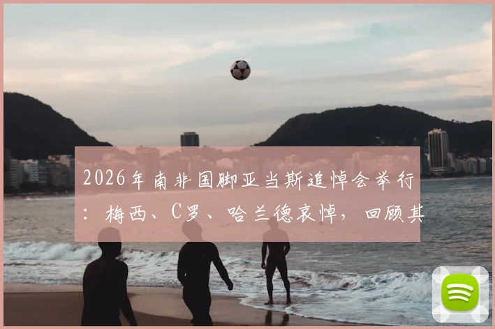2026年南非国脚亚当斯追悼会举行:梅西、C罗、哈兰德哀悼,回顾其英超生涯与猝然离世原因