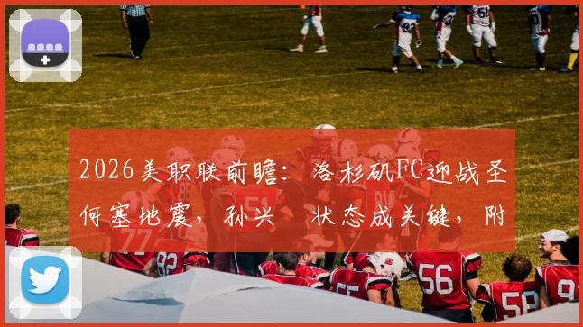 2026美职联前瞻：洛杉矶FC迎战圣何塞地震，孙兴慜状态成关键，附双方历史交锋深度解析