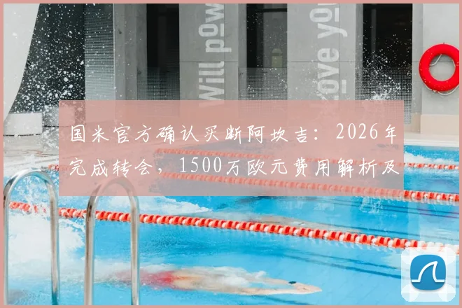 国米官方确认买断阿坎吉：2026年完成转会，1500万欧元费用解析及球员前景展望