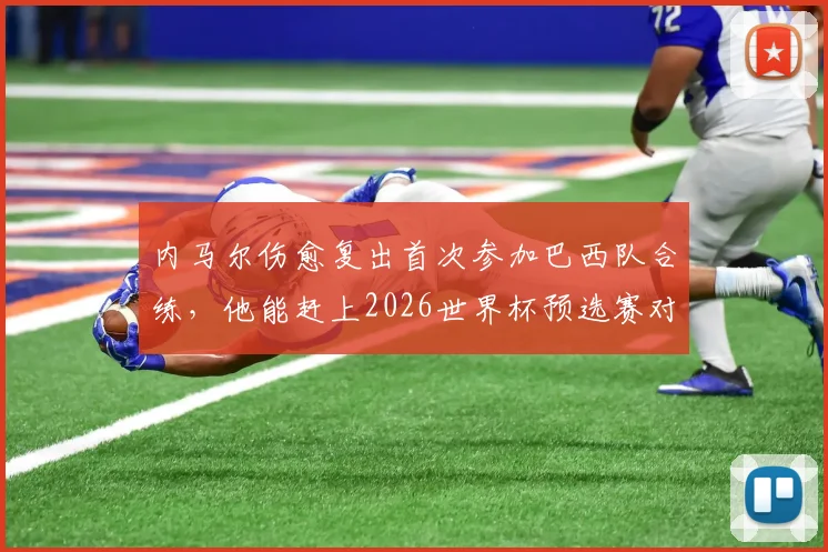 内马尔伤愈复出首次参加巴西队合练,他能赶上2026世界杯预选赛对阵海地吗?
