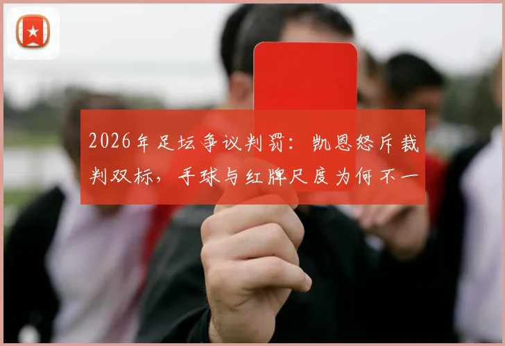 2026年足坛争议判罚：凯恩怒斥裁判双标，手球与红牌尺度为何不一？深度探讨