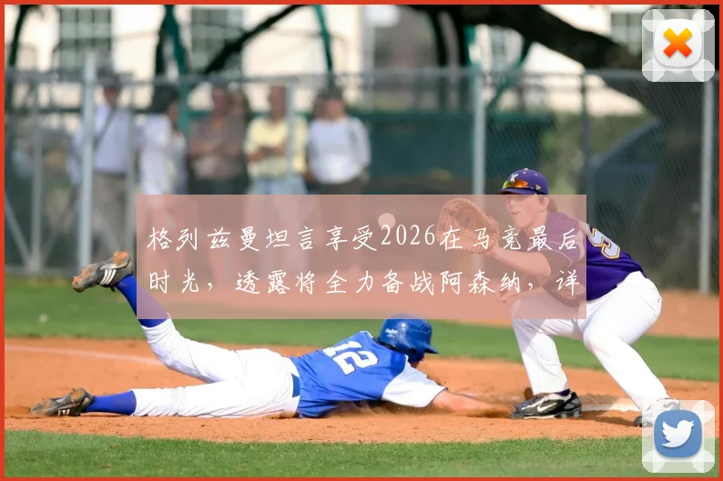 格列兹曼坦言享受2026在马竞最后时光，透露将全力备战阿森纳，详解当前竞技状态与心态