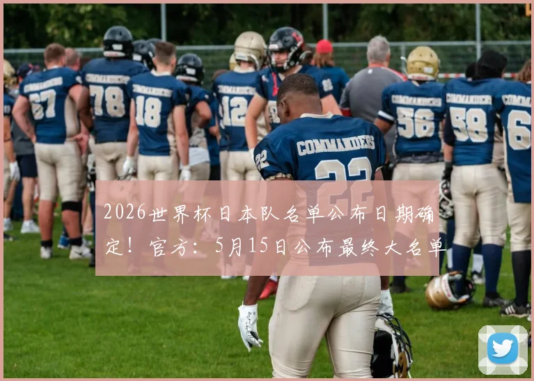 2026世界杯日本队名单公布日期确定!官方:5月15日公布最终大名单,旅欧国脚成焦点