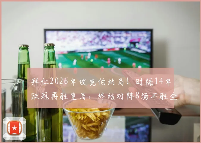 拜仁2026年攻克伯纳乌！时隔14年欧冠再胜皇马，终结对阵8场不胜全纪录解析