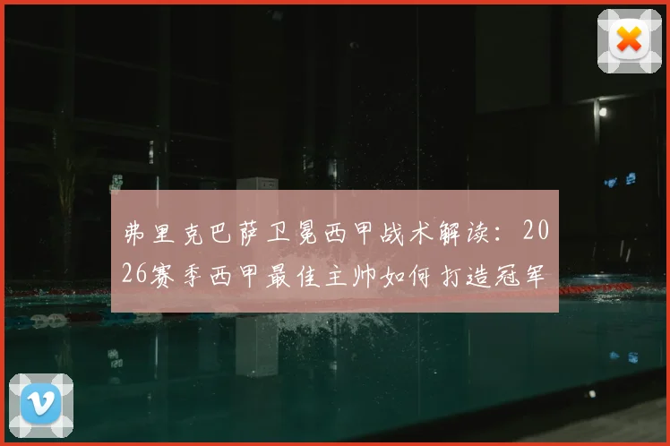 弗里克巴萨卫冕西甲战术解读:2026赛季西甲最佳主帅如何打造冠军之师,附历届获奖名单分析