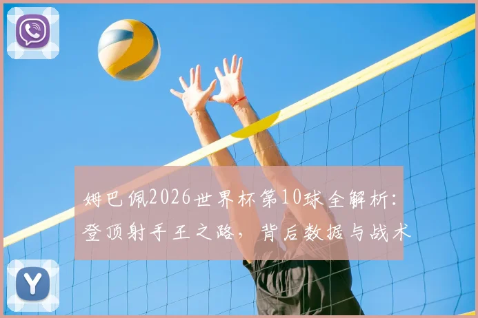 姆巴佩2026世界杯第10球全解析:登顶射手王之路,背后数据与战术细节一览
