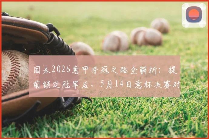 国米2026意甲夺冠之路全解析:提前锁定冠军后,5月14日意杯决赛对阵拉齐奥冲击双冠王