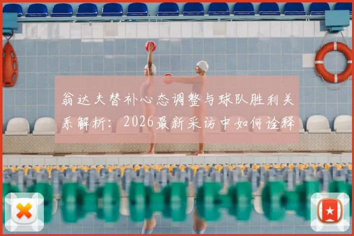 翁达夫替补心态调整与球队胜利关系解析：2026最新采访中如何诠释团队至上精神