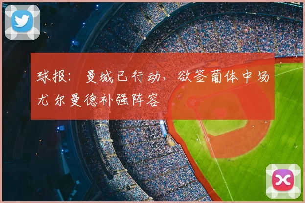 球报：曼城已行动，欲签葡体中场尤尔曼德补强阵容
