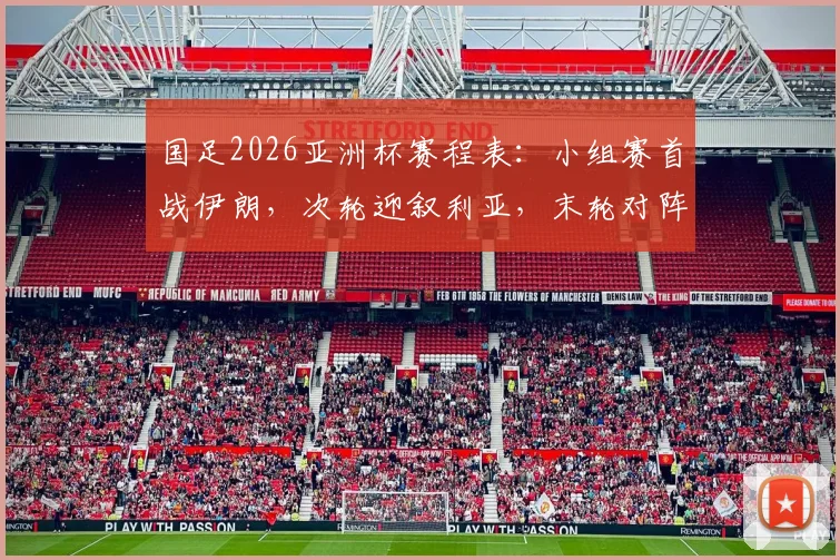 国足2026亚洲杯赛程表：小组赛首战伊朗，次轮迎叙利亚，末轮对阵吉尔吉斯斯坦