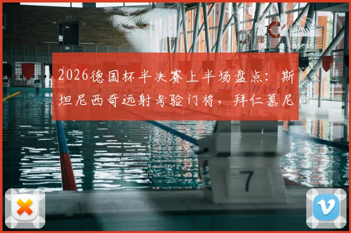 2026德国杯半决赛上半场盘点：斯坦尼西奇远射考验门将，拜仁慕尼黑0-0暂平斯图加特，战术解析与全场回顾