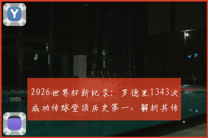 2026世界杯新纪录：罗德里1343次成功传球登顶历史第一，解析其传球稳如泰山的背后秘诀