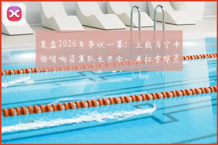 复盘2026年争议一幕：主裁马宁中场哨响召集队长开会，库拉索球员为何围攻裁判？