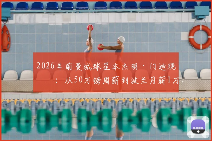 2026年前曼城球星本杰明·门迪现状:从50万镑周薪到波兰月薪1万,他如何在华沙莱吉亚开启新生活?